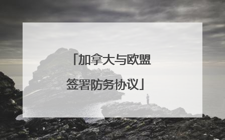 加拿大与欧盟签署防务协议