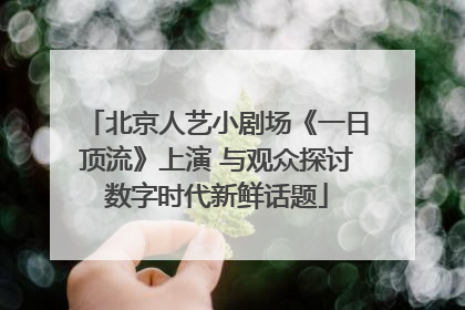 北京人艺小剧场《一日顶流》上演 与观众探讨数字时代新鲜话题