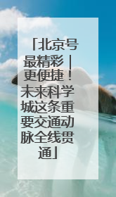 北京号最精彩｜更便捷！未来科学城这条重要交通动脉全线贯通