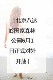 北京八达岭国家森林公园6月1日正式对外开放