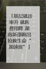 基层就诊率升 就医费用降 湖南新邵跑出抢救生命“加速度”