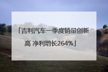 吉利汽车一季度销量创新高 净利增长264%
