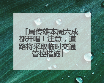 周传雄本周六成都开唱！注意，道路将采取临时交通管控措施
