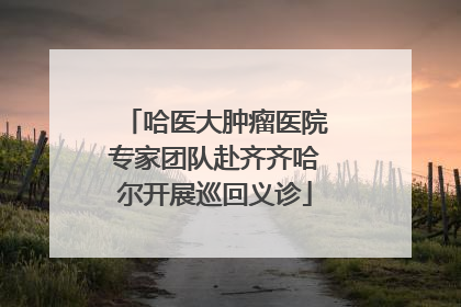 哈医大肿瘤医院专家团队赴齐齐哈尔开展巡回义诊