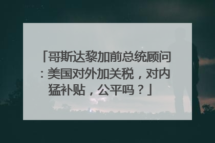哥斯达黎加前总统顾问：美国对外加关税，对内猛补贴，公平吗？
