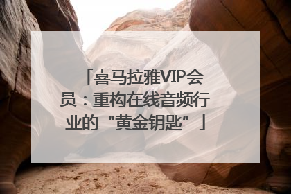 喜马拉雅VIP会员：重构在线音频行业的“黄金钥匙”