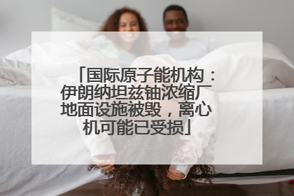 国际原子能机构：伊朗纳坦兹铀浓缩厂地面设施被毁，离心机可能已受损