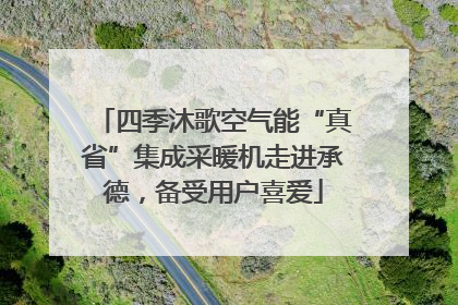 四季沐歌空气能“真省”集成采暖机走进承德,备受用户喜爱