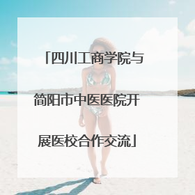 四川工商学院与简阳市中医医院开展医校合作交流