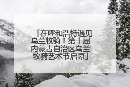 在呼和浩特遇见乌兰牧骑！第十届内蒙古自治区乌兰牧骑艺术节启幕