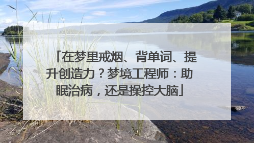 在梦里戒烟、背单词、提升创造力？梦境工程师：助眠治病，还是操控大脑