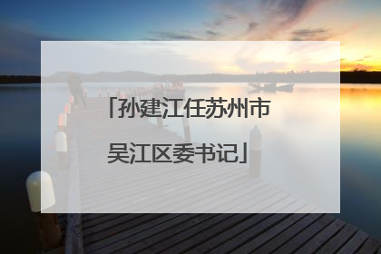 孙建江任苏州市吴江区委书记