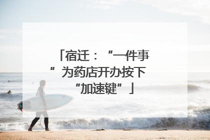 宿迁：“一件事”为药店开办按下“加速键”
