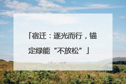 宿迁：逐光而行，锚定绿能“不放松”