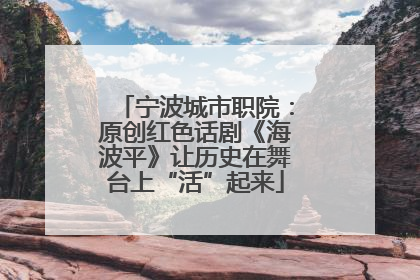 宁波城市职院：原创红色话剧《海波平》让历史在舞台上“活”起来