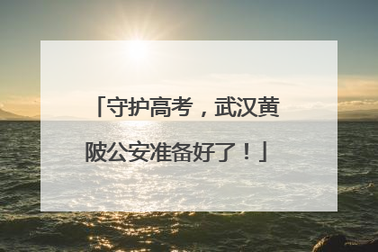 守护高考，武汉黄陂公安准备好了！