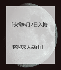 安徽6月7日入梅 将迎来大暴雨
