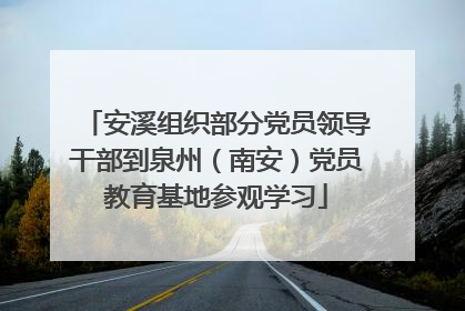 安溪组织部分党员领导干部到泉州（南安）党员教育基地参观学习