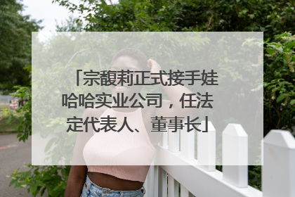 宗馥莉正式接手娃哈哈实业公司，任法定代表人、董事长