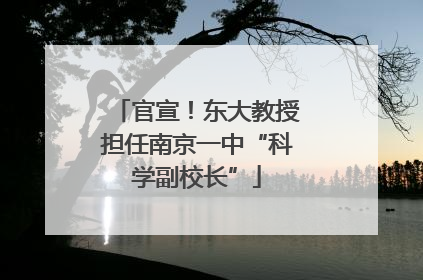 官宣！东大教授担任南京一中“科学副校长”