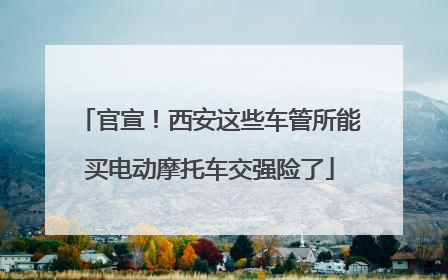 官宣！西安这些车管所能买电动摩托车交强险了