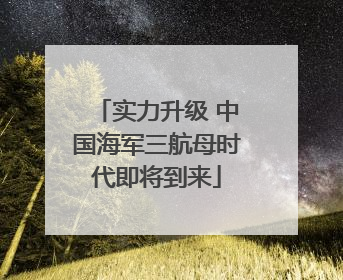 实力升级 中国海军三航母时代即将到来
