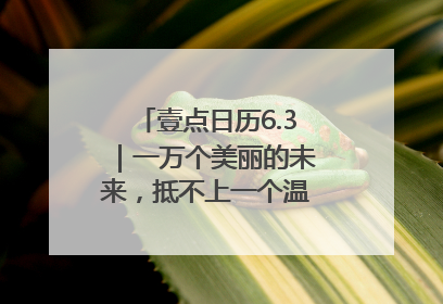 壹点日历6.3｜一万个美丽的未来，抵不上一个温暖的现在！早安