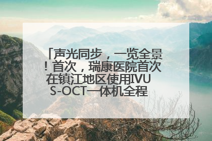 声光同步，一览全景！首次，瑞康医院首次在镇江地区使用IVUS-OCT一体机全程指导冠脉介入手术