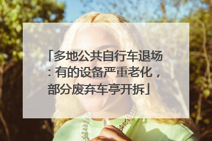 多地公共自行车退场：有的设备严重老化，部分废弃车亭开拆