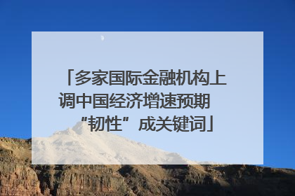 多家国际金融机构上调中国经济增速预期 “韧性”成关键词