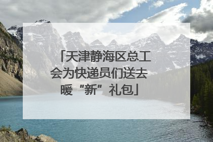 天津静海区总工会为快递员们送去暖“新”礼包