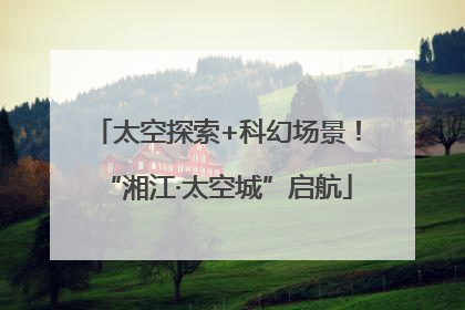 太空探索+科幻场景！“湘江·太空城”启航