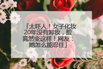 太吓人！女子化妆20年没有卸妆，脸竟然变这样！网友：她怎么能忍住