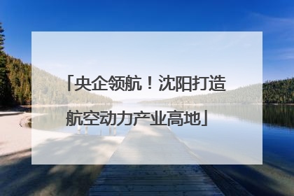 央企领航！沈阳打造航空动力产业高地