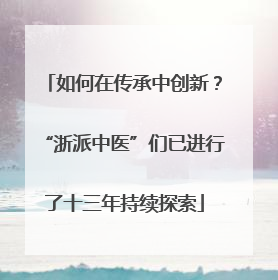 如何在传承中创新？“浙派中医”们已进行了十三年持续探索