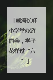 威海长峰小学举办游园会，学子花样过“六一”