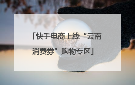 快手电商上线“云南消费券”购物专区