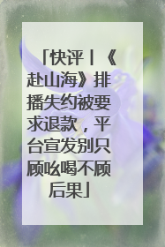 快评丨《赴山海》排播失约被要求退款，平台宣发别只顾吆喝不顾后果