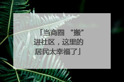 当商圈 “搬” 进社区，这里的居民太幸福了