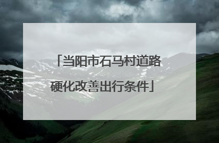 当阳市石马村道路硬化改善出行条件