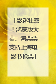 影迷狂喜！鸿蒙版大麦、淘票票支持上海电影节抢票