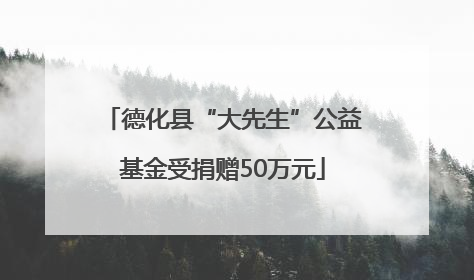德化县“大先生”公益基金受捐赠50万元