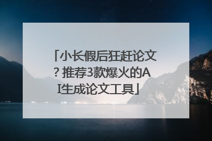 小长假后狂赶论文？推荐3款爆火的AI生成论文工具