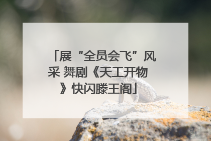 展“全员会飞”风采 舞剧《天工开物》快闪滕王阁
