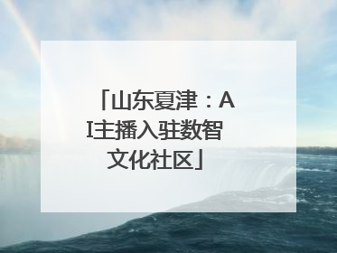 山东夏津：AI主播入驻数智文化社区