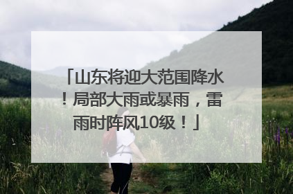 山东将迎大范围降水！局部大雨或暴雨，雷雨时阵风10级！