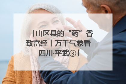 山区县的“药”香致富经丨万千气象看四川·平武③