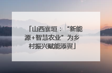 山西襄垣：“新能源+智慧农业”为乡村振兴赋能添翼