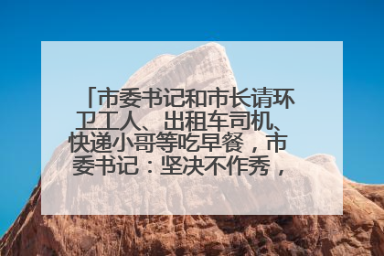 市委书记和市长请环卫工人、出租车司机、快递小哥等吃早餐，市委书记：坚决不作秀，不搞提前彩排