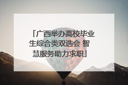 广西举办高校毕业生综合类双选会 智慧服务助力求职